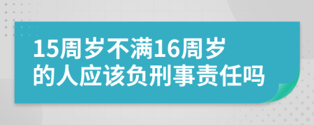 15周歲不滿16周歲的人應該負刑事責任嗎