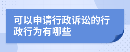 可以申請(qǐng)行政訴訟的行政行為有哪些