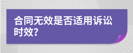 合同無效是否適用訴訟時(shí)效？