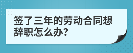 簽了三年的勞動合同想辭職怎么辦？