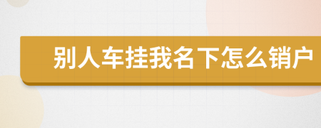 別人車掛我名下怎么銷戶