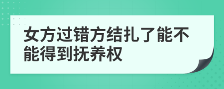 女方過錯(cuò)方結(jié)扎了能不能得到撫養(yǎng)權(quán)