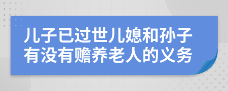 兒子已過世兒媳和孫子有沒有贍養(yǎng)老人的義務