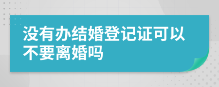 沒有辦結婚登記證可以不要離婚嗎