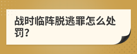 戰(zhàn)時(shí)臨陣脫逃罪怎么處罰？