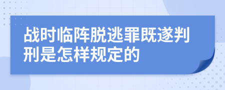 戰(zhàn)時(shí)臨陣脫逃罪既遂判刑是怎樣規(guī)定的