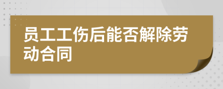 員工工傷后能否解除勞動合同