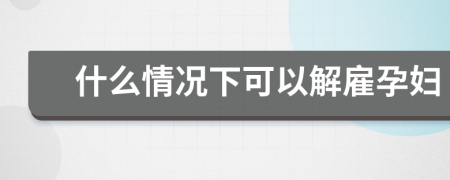 什么情況下可以解雇孕婦