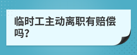 臨時工主動離職有賠償嗎？