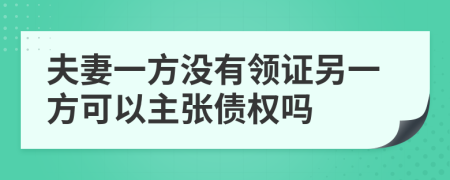 夫妻一方?jīng)]有領證另一方可以主張債權(quán)嗎