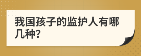 我國(guó)孩子的監(jiān)護(hù)人有哪幾種？