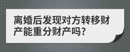 離婚后發(fā)現(xiàn)對方轉(zhuǎn)移財產(chǎn)能重分財產(chǎn)嗎?
