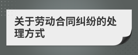 關(guān)于勞動合同糾紛的處理方式