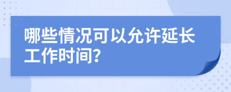 哪些情況可以允許延長工作時間？