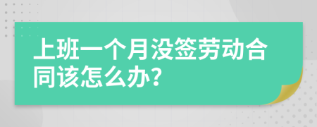 上班一個(gè)月沒(méi)簽勞動(dòng)合同該怎么辦？