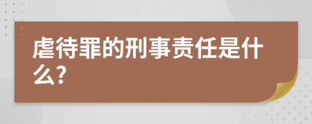 虐待罪的刑事責任是什么?