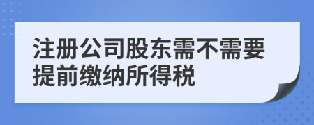 注冊(cè)公司股東需不需要提前繳納所得稅
