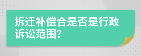 拆遷補償合是否是行政訴訟范圍？