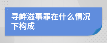 尋釁滋事罪在什么情況下構(gòu)成