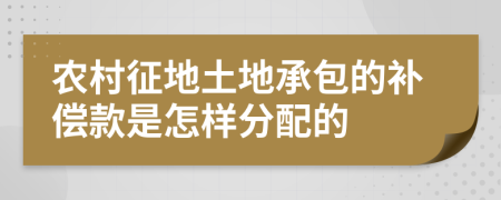 農(nóng)村征地土地承包的補(bǔ)償款是怎樣分配的