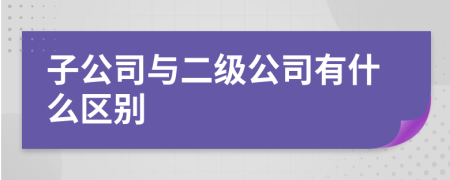 子公司與二級公司有什么區(qū)別