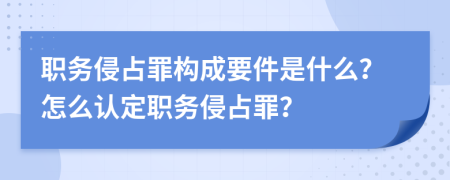 職務(wù)侵占罪構(gòu)成要件是什么？怎么認(rèn)定職務(wù)侵占罪？