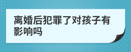 離婚后犯罪了對孩子有影響嗎