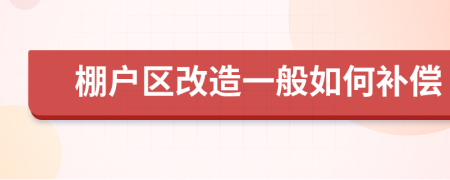 棚戶區(qū)改造一般如何補償