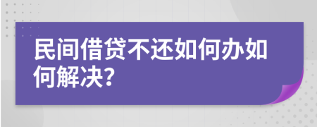 民間借貸不還如何辦如何解決？