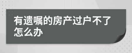 有遺囑的房產(chǎn)過(guò)戶(hù)不了怎么辦