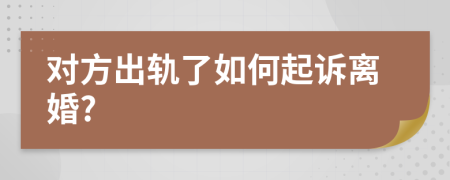 對方出軌了如何起訴離婚?