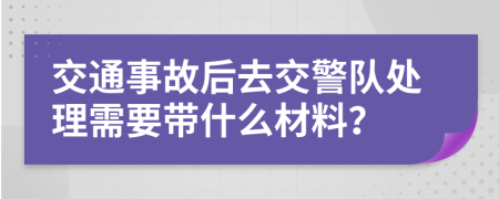 交通事故后去交警隊(duì)處理需要帶什么材料？