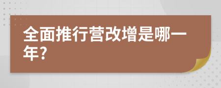 全面推行營改增是哪一年?