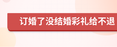 訂婚了沒結(jié)婚彩禮給不退