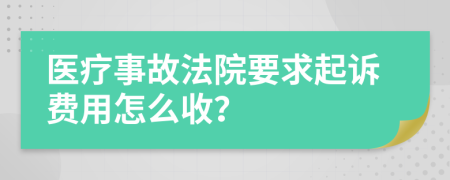 醫(yī)療事故法院要求起訴費用怎么收？