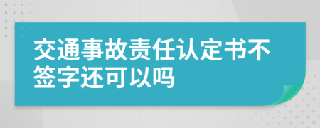 交通事故責(zé)任認(rèn)定書不簽字還可以嗎