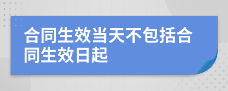 合同生效當天不包括合同生效日起