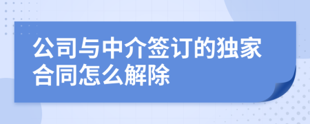 公司與中介簽訂的獨(dú)家合同怎么解除