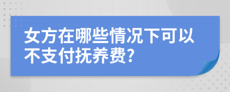 女方在哪些情況下可以不支付撫養(yǎng)費(fèi)?