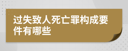 過失致人死亡罪構(gòu)成要件有哪些