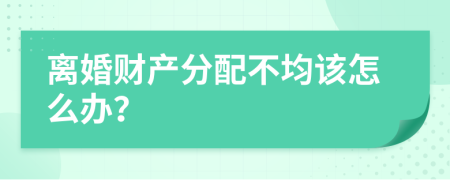 離婚財(cái)產(chǎn)分配不均該怎么辦？