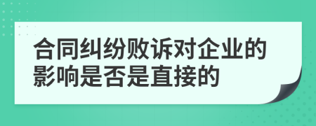 合同糾紛敗訴對(duì)企業(yè)的影響是否是直接的