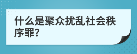 什么是聚眾擾亂社會秩序罪？