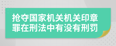 搶奪國家機(jī)關(guān)機(jī)關(guān)印章罪在刑法中有沒有刑罰