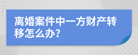 離婚案件中一方財產(chǎn)轉移怎么辦？