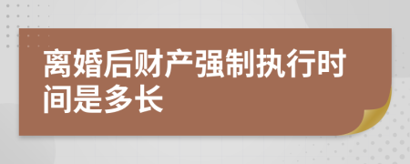 離婚后財(cái)產(chǎn)強(qiáng)制執(zhí)行時(shí)間是多長