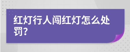 紅燈行人闖紅燈怎么處罰？