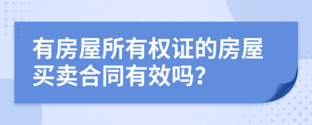 有房屋所有權證的房屋買賣合同有效嗎？