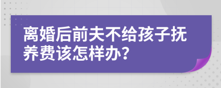 離婚后前夫不給孩子撫養(yǎng)費(fèi)該怎樣辦？