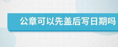 公章可以先蓋后寫日期嗎